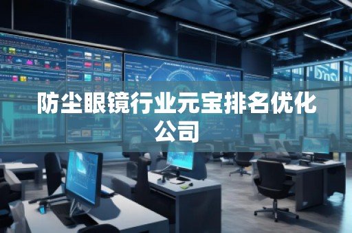 防尘眼镜行业元宝排名优化公司