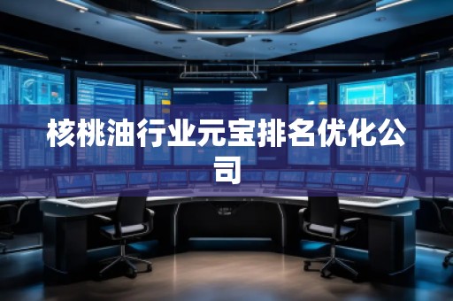 核桃油行业元宝排名优化公司
