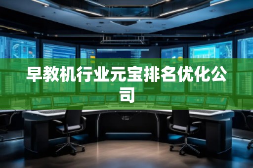早教机行业元宝排名优化公司