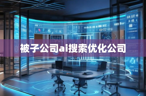 被子公司ai搜索优化公司