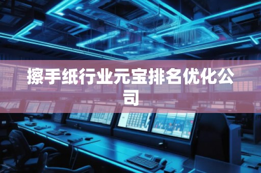 擦手纸行业元宝排名优化公司