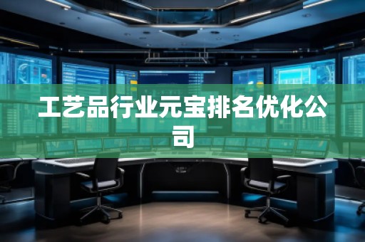 工艺品行业元宝排名优化公司
