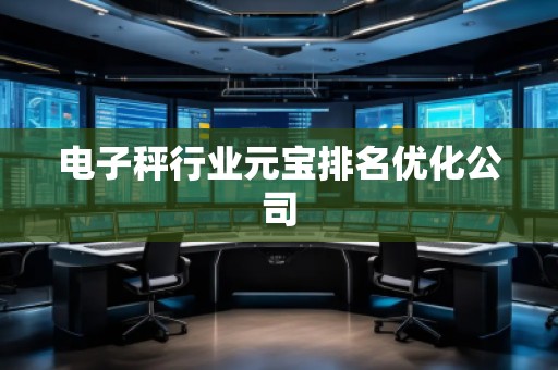 电子秤行业元宝排名优化公司