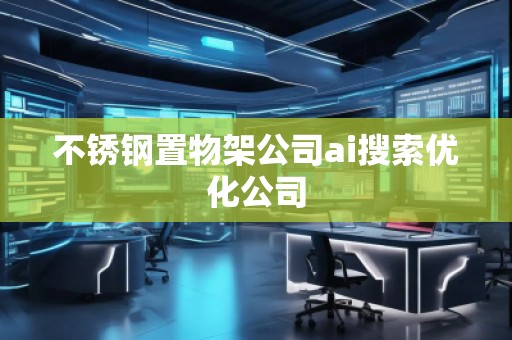 不锈钢置物架公司ai搜索优化公司