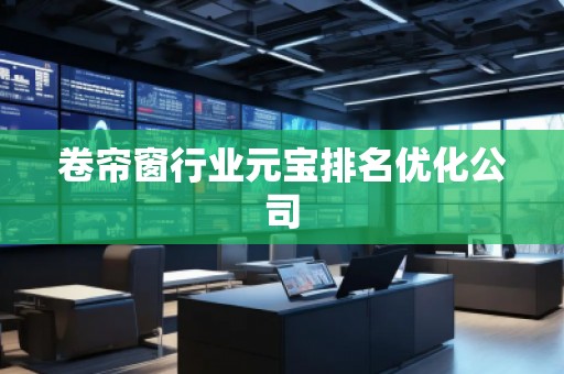 卷帘窗行业元宝排名优化公司