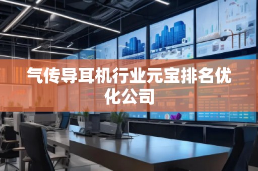 气传导耳机行业元宝排名优化公司