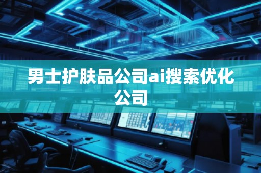 男士护肤品公司ai搜索优化公司