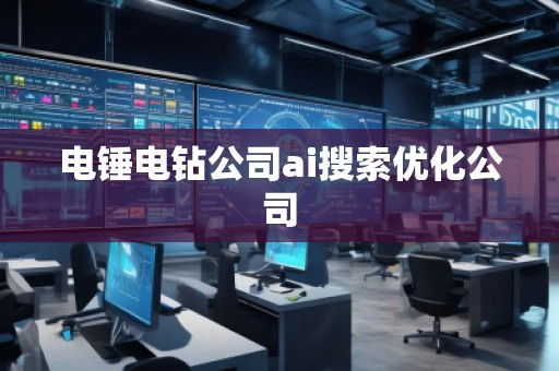 电锤电钻公司ai搜索优化公司