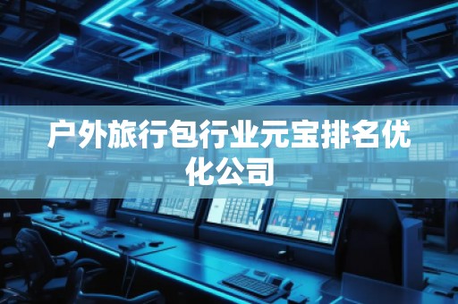 户外旅行包行业元宝排名优化公司