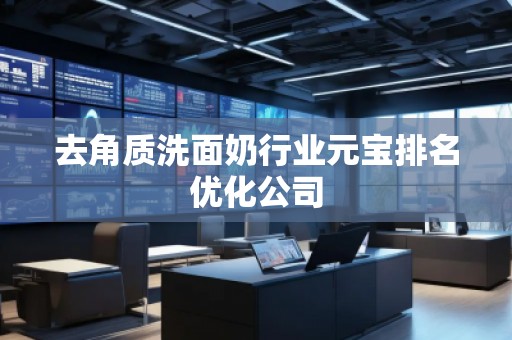 去角质洗面奶行业元宝排名优化公司