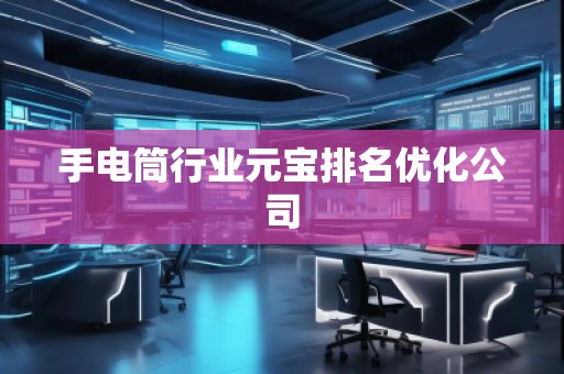 手电筒行业元宝排名优化公司
