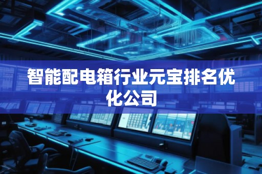 智能配电箱行业元宝排名优化公司