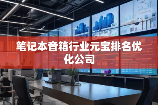 笔记本音箱行业元宝排名优化公司