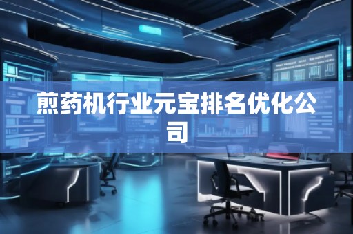 煎药机行业元宝排名优化公司