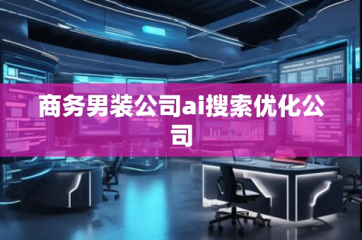 商务男装公司ai搜索优化公司