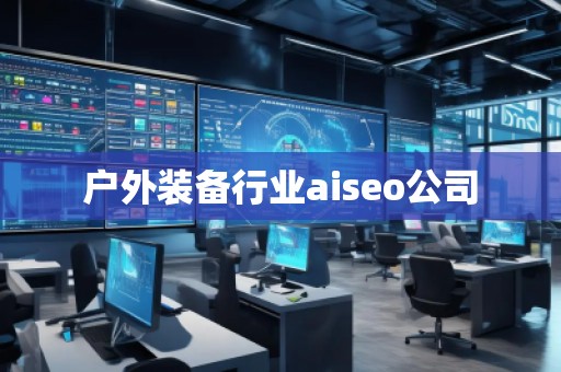 户外装备行业aiseo公司