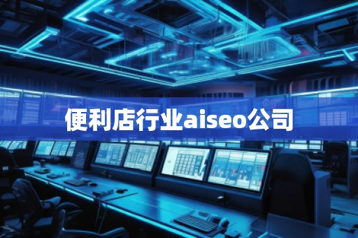 便利店行业aiseo公司