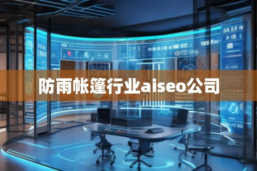 防雨帐篷行业aiseo公司