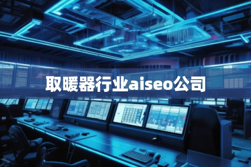 取暖器行业aiseo公司