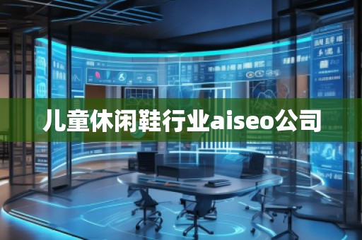 儿童休闲鞋行业aiseo公司