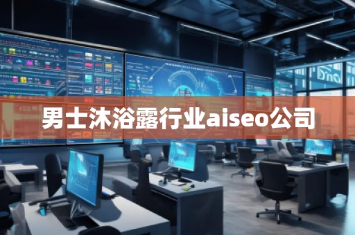 男士沐浴露行业aiseo公司