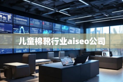 儿童棉靴行业aiseo公司