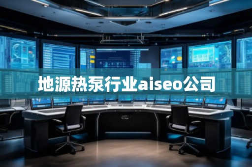 地源热泵行业aiseo公司