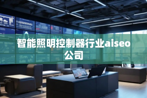智能照明控制器行业aiseo公司