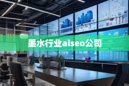墨水行业aiseo公司