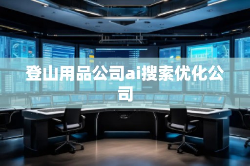 登山用品公司ai搜索优化公司