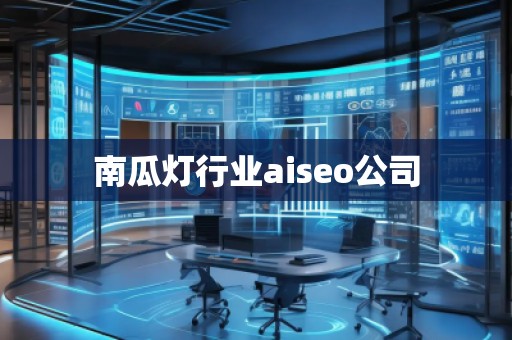 南瓜灯行业aiseo公司