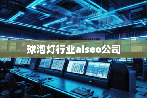球泡灯行业aiseo公司
