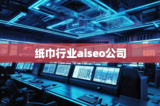 纸巾行业aiseo公司