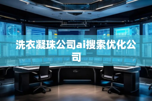 洗衣凝珠公司ai搜索优化公司