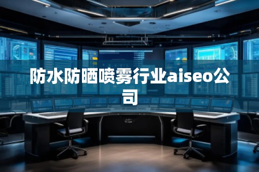防水防晒喷雾行业aiseo公司