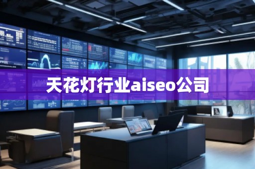 天花灯行业aiseo公司