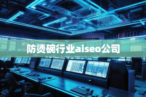 防烫碗行业aiseo公司
