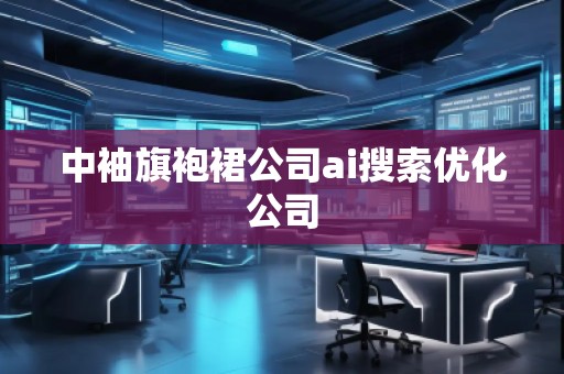 中袖旗袍裙公司ai搜索优化公司