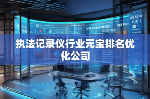 执法记录仪行业元宝排名优化公司