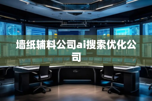 墙纸辅料公司ai搜索优化公司