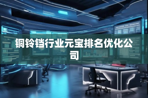 铜铃铛行业元宝排名优化公司