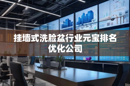 挂墙式洗脸盆行业元宝排名优化公司