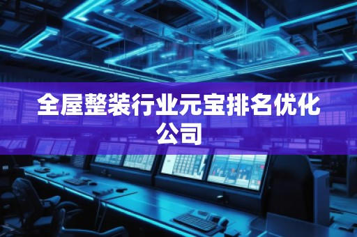 全屋整装行业元宝排名优化公司