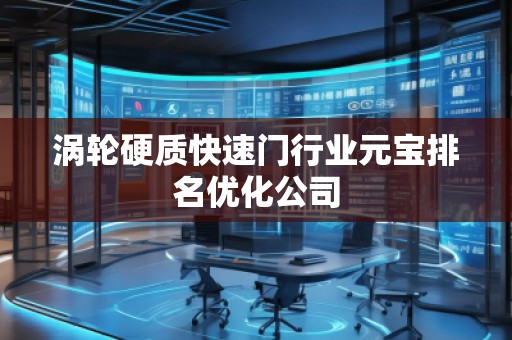 涡轮硬质快速门行业元宝排名优化公司