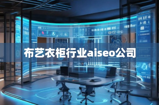 布艺衣柜行业aiseo公司