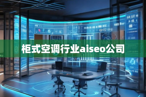 柜式空调行业aiseo公司