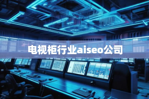 电视柜行业aiseo公司