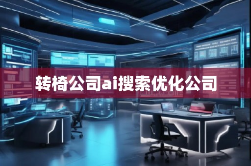 转椅公司ai搜索优化公司