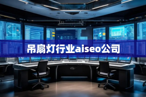 吊扇灯行业aiseo公司