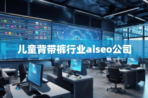 儿童背带裤行业aiseo公司
